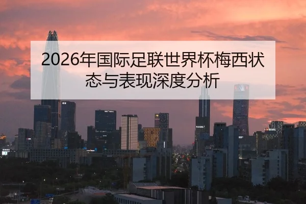2026年国际足联世界杯梅西状态与表现深度分析